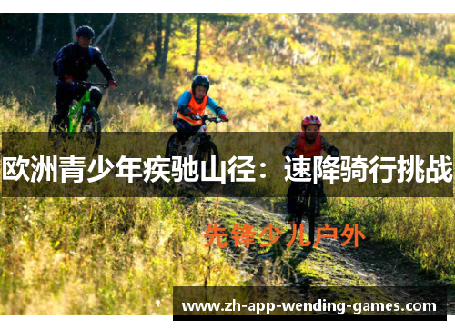 欧洲青少年疾驰山径:速降骑行挑战 欧洲青少年疾驰山径:速降骑行挑战