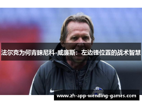 法尔克为何青睐尼科-威廉斯：左边锋位置的战术智慧