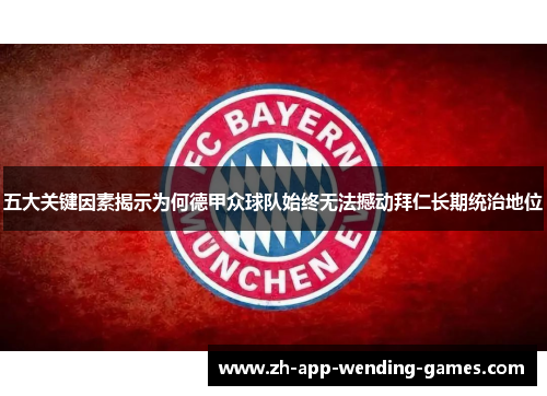 五大关键因素揭示为何德甲众球队始终无法撼动拜仁长期统治地位 五大关键因素揭示为何德甲众球队始终无法撼动拜仁长期统治地位