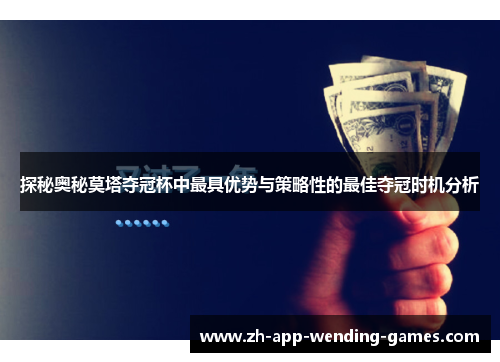 探秘奥秘莫塔夺冠杯中最具优势与策略性的最佳夺冠时机分析 探秘奥秘莫塔夺冠杯中最具优势与策略性的最佳夺冠时机分析