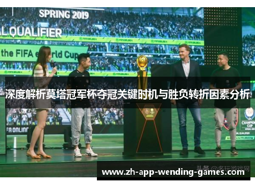 深度解析莫塔冠军杯夺冠关键时机与胜负转折因素分析 深度解析莫塔冠军杯夺冠关键时机与胜负转折因素分析