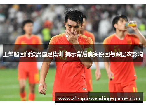 王燊超因何缺席国足集训 揭示背后真实原因与深层次影响 王燊超因何缺席国足集训 揭示背后真实原因与深层次影响