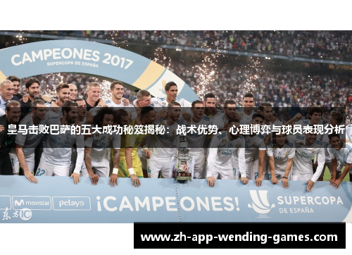 皇马击败巴萨的五大成功秘笈揭秘:战术优势、心理博弈与球员表现分析 皇马击败巴萨的五大成功秘笈揭秘:战术优势、心理博弈与球员表现分析