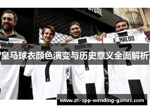 皇马球衣颜色演变与历史意义全面解析 皇马球衣颜色演变与历史意义全面解析