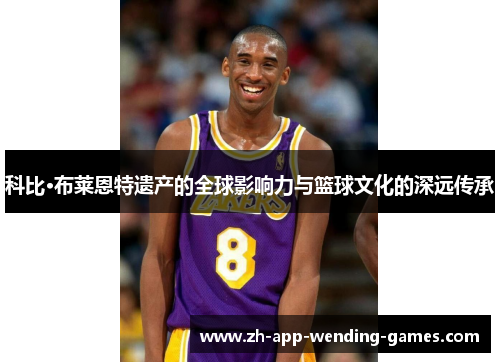 科比·布莱恩特遗产的全球影响力与篮球文化的深远传承 科比·布莱恩特遗产的全球影响力与篮球文化的深远传承