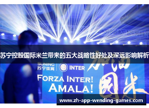 苏宁控股国际米兰带来的五大战略性好处及深远影响解析 苏宁控股国际米兰带来的五大战略性好处及深远影响解析