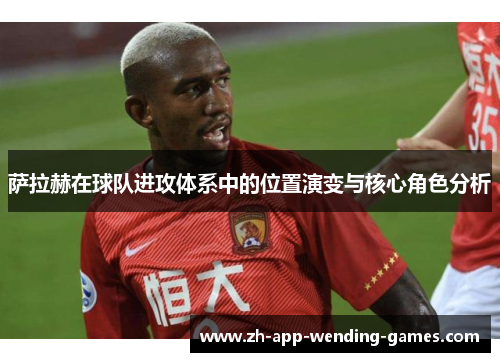 萨拉赫在球队进攻体系中的位置演变与核心角色分析 萨拉赫在球队进攻体系中的位置演变与核心角色分析