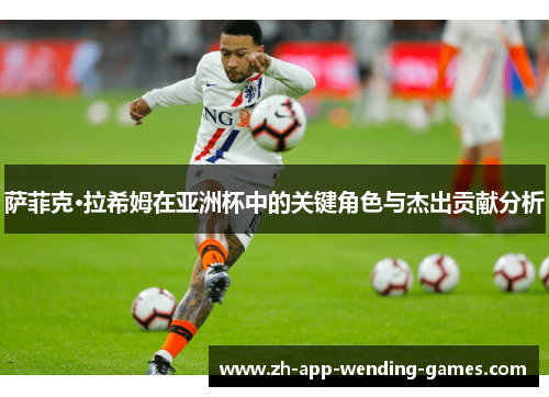 萨菲克·拉希姆在亚洲杯中的关键角色与杰出贡献分析 萨菲克·拉希姆在亚洲杯中的关键角色与杰出贡献分析