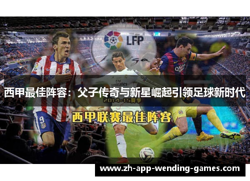 西甲最佳阵容:父子传奇与新星崛起引领足球新时代 西甲最佳阵容:父子传奇与新星崛起引领足球新时代
