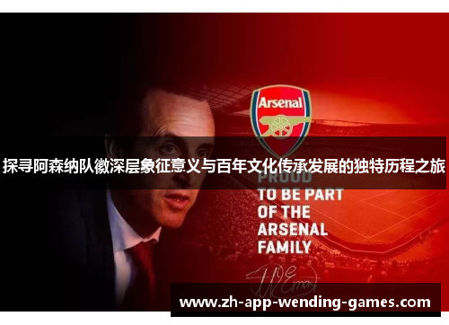 探寻阿森纳队徽深层象征意义与百年文化传承发展的独特历程之旅