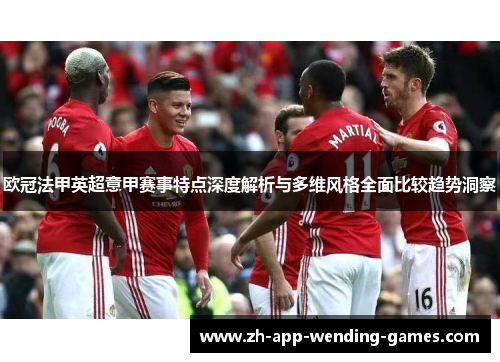 欧冠法甲英超意甲赛事特点深度解析与多维风格全面比较趋势洞察