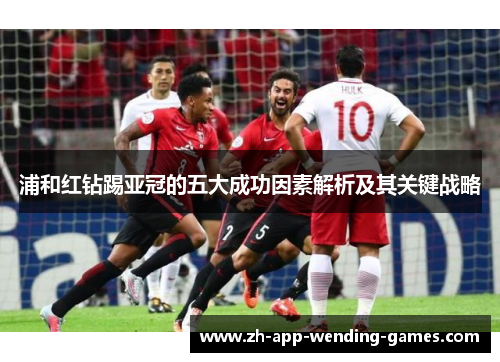 浦和红钻踢亚冠的五大成功因素解析及其关键战略 浦和红钻踢亚冠的五大成功因素解析及其关键战略