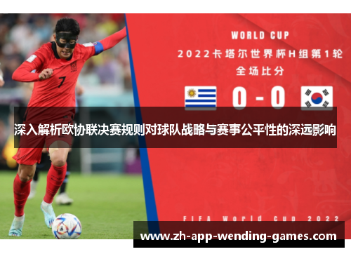 深入解析欧协联决赛规则对球队战略与赛事公平性的深远影响 深入解析欧协联决赛规则对球队战略与赛事公平性的深远影响