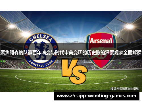 聚焦阿森纳队徽百年演变与时代审美变迁的历史脉络深度观察全面解读 聚焦阿森纳队徽百年演变与时代审美变迁的历史脉络深度观察全面解读