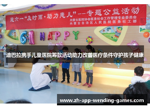 迪巴拉携手儿童医院筹款活动助力改善医疗条件守护孩子健康 迪巴拉携手儿童医院筹款活动助力改善医疗条件守护孩子健康