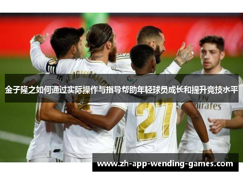金子隆之如何通过实际操作与指导帮助年轻球员成长和提升竞技水平 金子隆之如何通过实际操作与指导帮助年轻球员成长和提升竞技水平