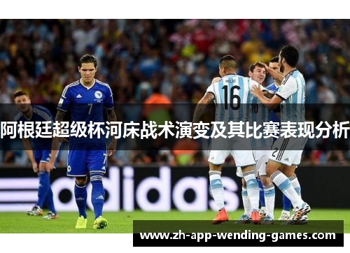 阿根廷超级杯河床战术演变及其比赛表现分析 阿根廷超级杯河床战术演变及其比赛表现分析