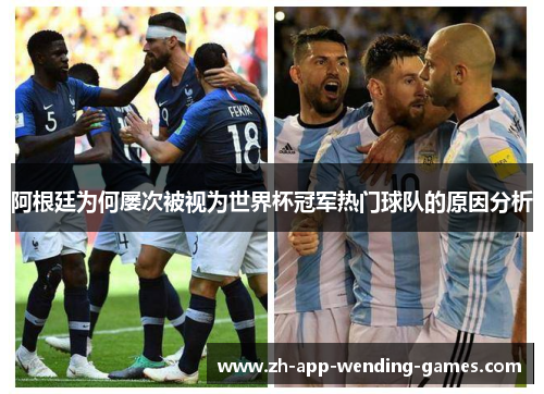 阿根廷为何屡次被视为世界杯冠军热门球队的原因分析 阿根廷为何屡次被视为世界杯冠军热门球队的原因分析