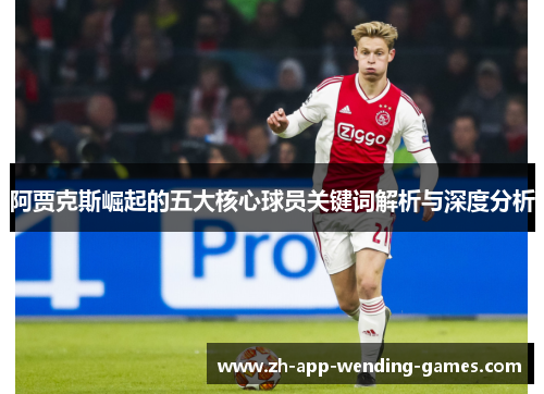 阿贾克斯崛起的五大核心球员关键词解析与深度分析 阿贾克斯崛起的五大核心球员关键词解析与深度分析