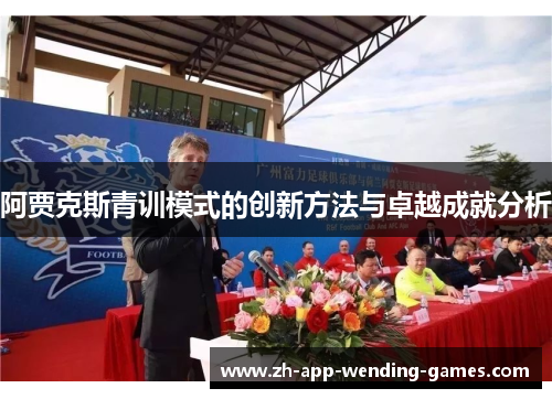 阿贾克斯青训模式的创新方法与卓越成就分析 阿贾克斯青训模式的创新方法与卓越成就分析
