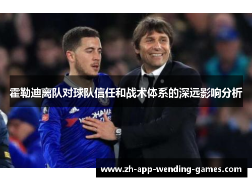 霍勒迪离队对球队信任和战术体系的深远影响分析 霍勒迪离队对球队信任和战术体系的深远影响分析