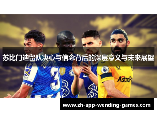 苏比门迪留队决心与信念背后的深层意义与未来展望