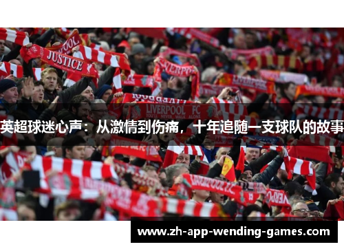 英超球迷心声:从激情到伤痛,十年追随一支球队的故事 英超球迷心声:从激情到伤痛,十年追随一支球队的故事