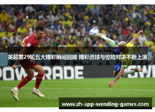 英超第29轮五大精彩瞬间回顾 精彩进球与惊险对决不断上演