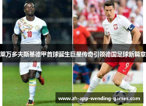 莱万多夫斯基德甲首球诞生巨星传奇引领德国足球新篇章 莱万多夫斯基德甲首球诞生巨星传奇引领德国足球新篇章