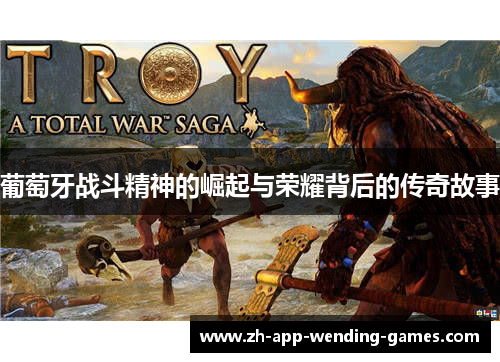 葡萄牙战斗精神的崛起与荣耀背后的传奇故事 葡萄牙战斗精神的崛起与荣耀背后的传奇故事