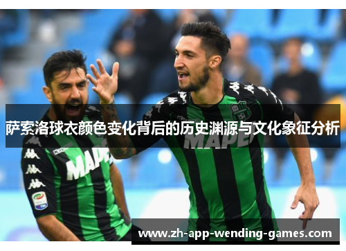 萨索洛球衣颜色变化背后的历史渊源与文化象征分析 萨索洛球衣颜色变化背后的历史渊源与文化象征分析