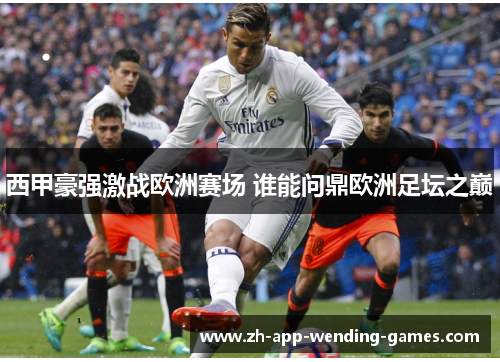 西甲豪强激战欧洲赛场 谁能问鼎欧洲足坛之巅