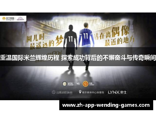 重温国际米兰辉煌历程 探索成功背后的不懈奋斗与传奇瞬间