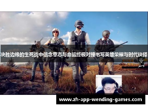 决胜边缘的生死战中信念意志与命运终极对撞书写英雄荣耀与时代抉择