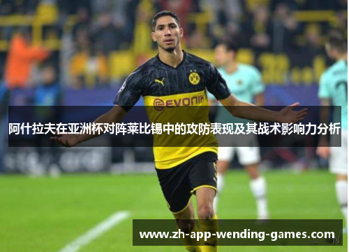 阿什拉夫在亚洲杯对阵莱比锡中的攻防表现及其战术影响力分析