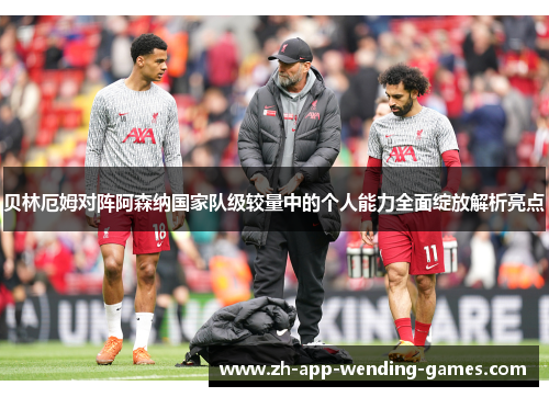 贝林厄姆对阵阿森纳国家队级较量中的个人能力全面绽放解析亮点