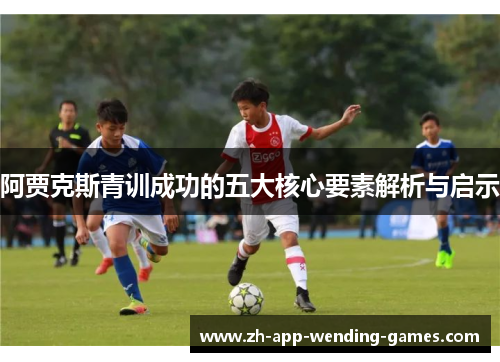 阿贾克斯青训成功的五大核心要素解析与启示