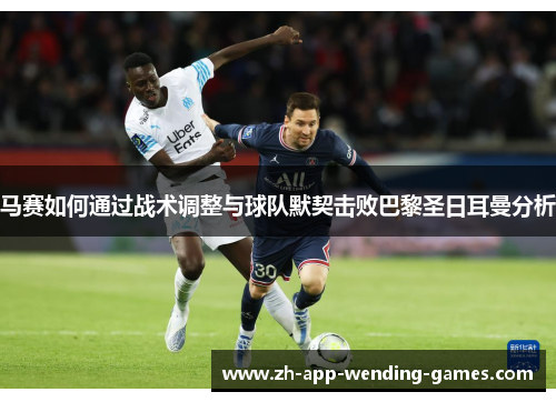 马赛如何通过战术调整与球队默契击败巴黎圣日耳曼分析